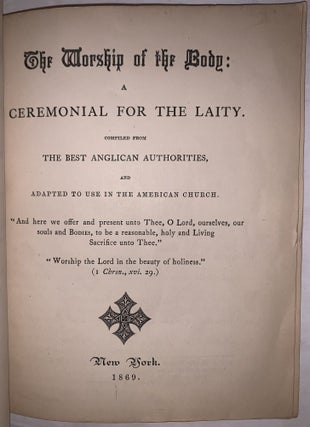 The Worship of the Body: A Ceremonial for the Laity, compiled from the Best Anglican Authorities, and Adapted to Use in the American Church