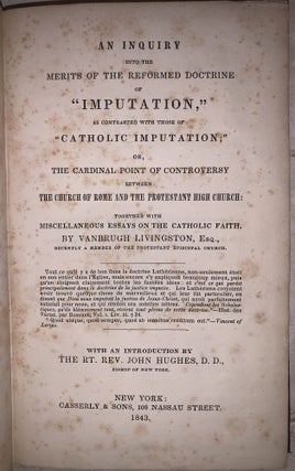 An inquiry into the Merits of the Reformed Doctrine of "Imputation," as contrasted with those of "Catholic Imputation;" or, The Cardinal Point of Controversy between the Church of Rome and the Protestant High Church: Together with Miscellaneous Essays on the Catholic Faith