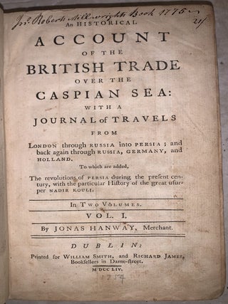 An historical Account of the British Trade over the Caspian Sea : With the Authors journal of Travel from England through russia into Persia: And back through Russia, Germany and Holland. To Which are added: The revolutions of Persia during the present century, with the particular history of the great usurper Nadir Kouli. Vol. I Only