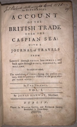 An historical Account of the British Trade over the Caspian Sea : With the Authors journal of Travel from England through russia into Persia: And back through Russia, Germany and Holland. To Which are added: The revolutions of Persia during the present century, with the particular history of the great usurper Nadir Kouli. Vol. I Only